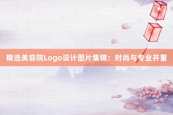 精选美容院Logo设计图片集锦：时尚与专业并重